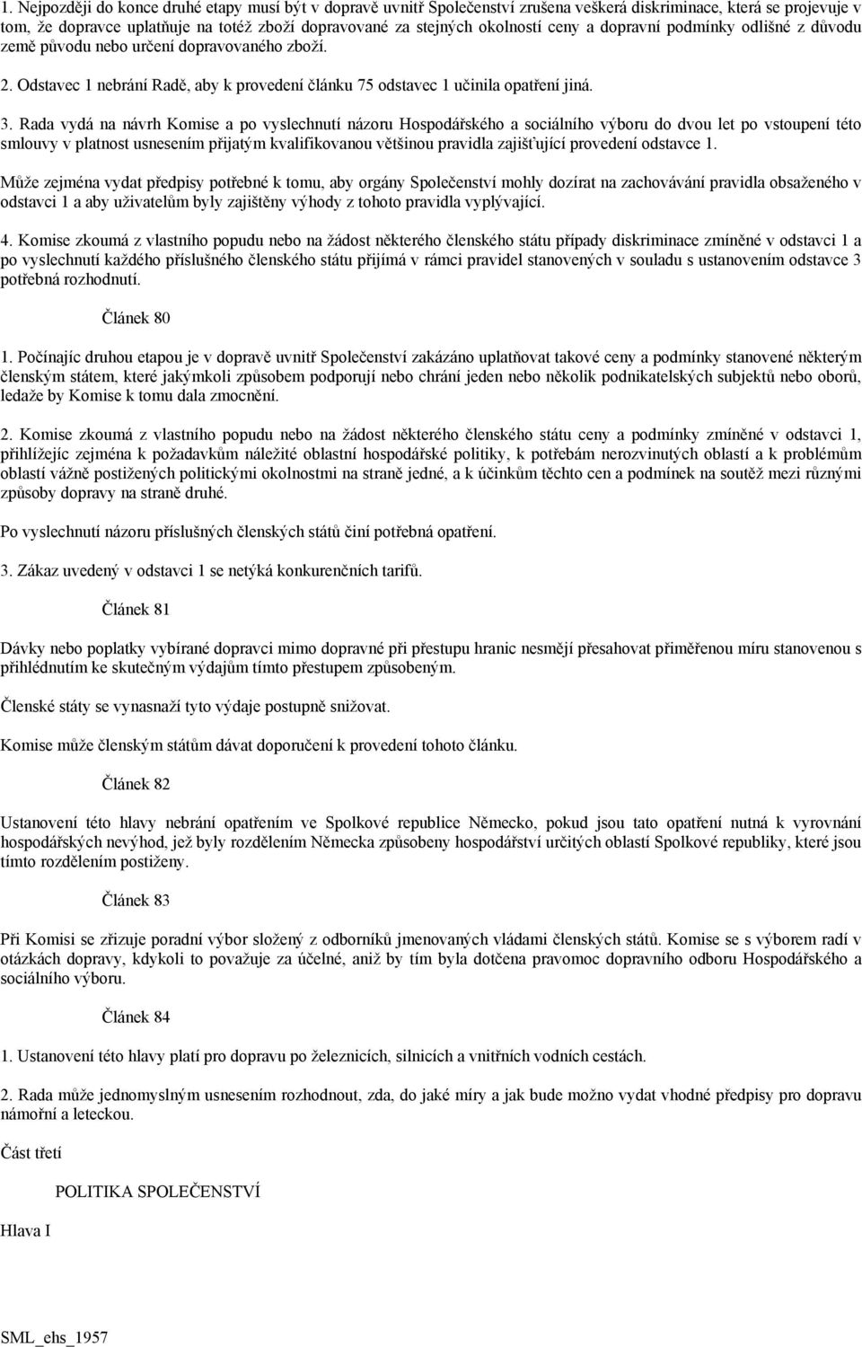 Rada vydá na návrh Komise a po vyslechnutí názoru Hospodářského a sociálního výboru do dvou let po vstoupení této smlouvy v platnost usnesením přijatým kvalifikovanou většinou pravidla zajišťující