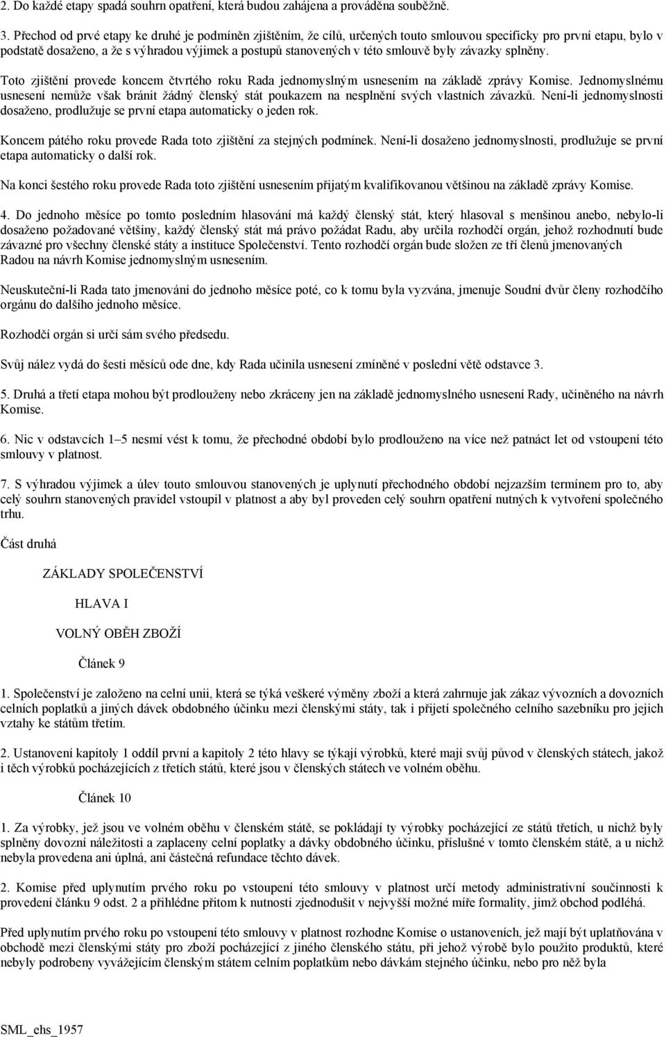 smlouvě byly závazky splněny. Toto zjištění provede koncem čtvrtého roku Rada jednomyslným usnesením na základě zprávy Komise.