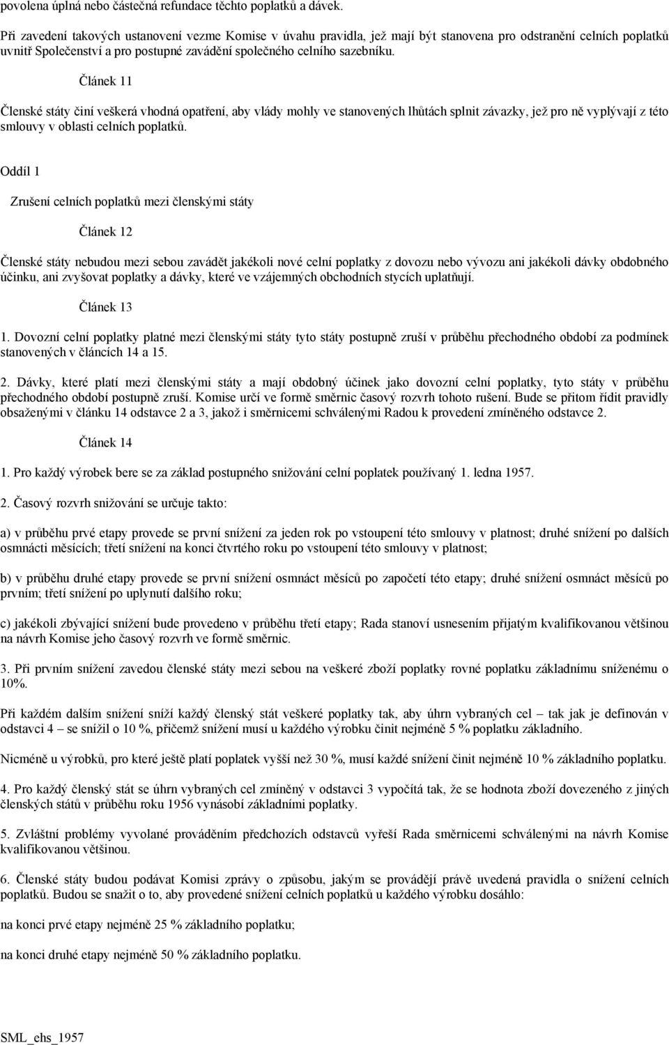 Článek 11 Členské státy činí veškerá vhodná opatření, aby vlády mohly ve stanovených lhůtách splnit závazky, jež pro ně vyplývají z této smlouvy v oblasti celních poplatků.