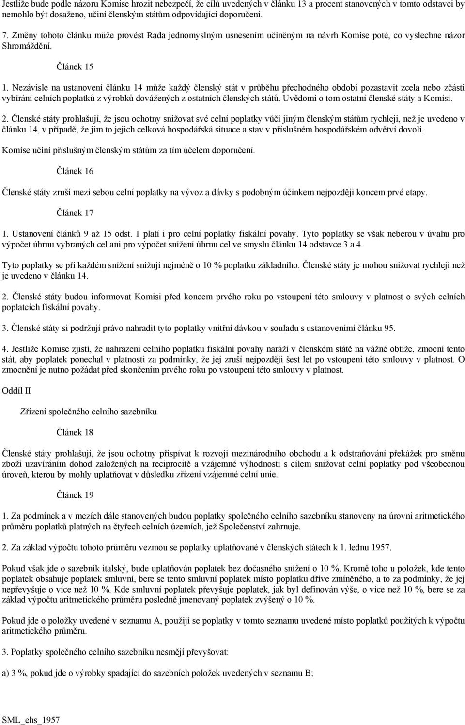 Nezávisle na ustanovení článku 14 může každý členský stát v průběhu přechodného období pozastavit zcela nebo zčásti vybírání celních poplatků z výrobků dovážených z ostatních členských států.