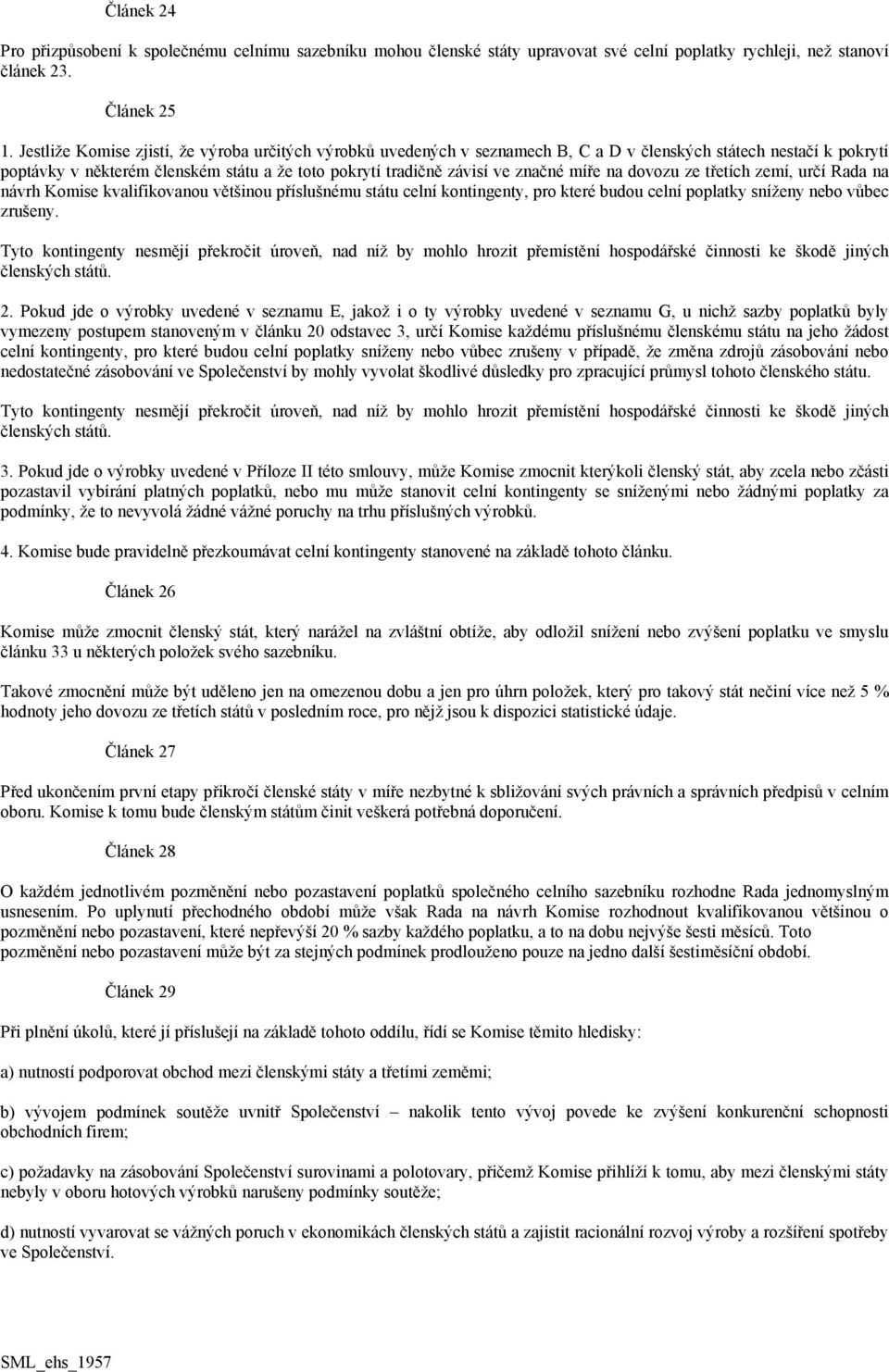 míře na dovozu ze třetích zemí, určí Rada na návrh Komise kvalifikovanou většinou příslušnému státu celní kontingenty, pro které budou celní poplatky sníženy nebo vůbec zrušeny.