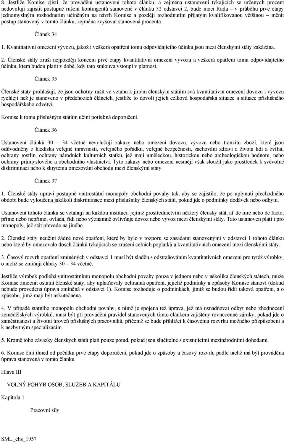 stanovená procenta. Článek 34 1. Kvantitativní omezení vývozu, jakož i veškerá opatření tomu odpovídajícího účinku jsou mezi členskými státy zakázána. 2.