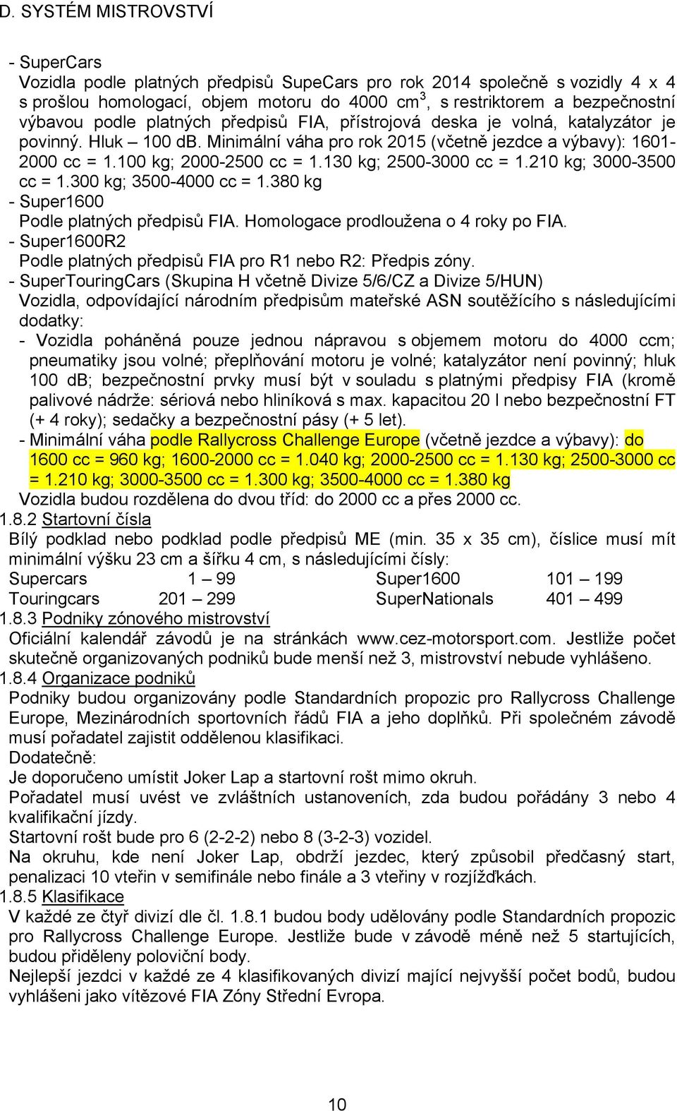 210 kg; 3000-3500 cc = 1.300 kg; 3500-4000 cc = 1.380 kg - Super1600 Podle platných předpisů FIA. Homologace prodloužena o 4 roky po FIA.