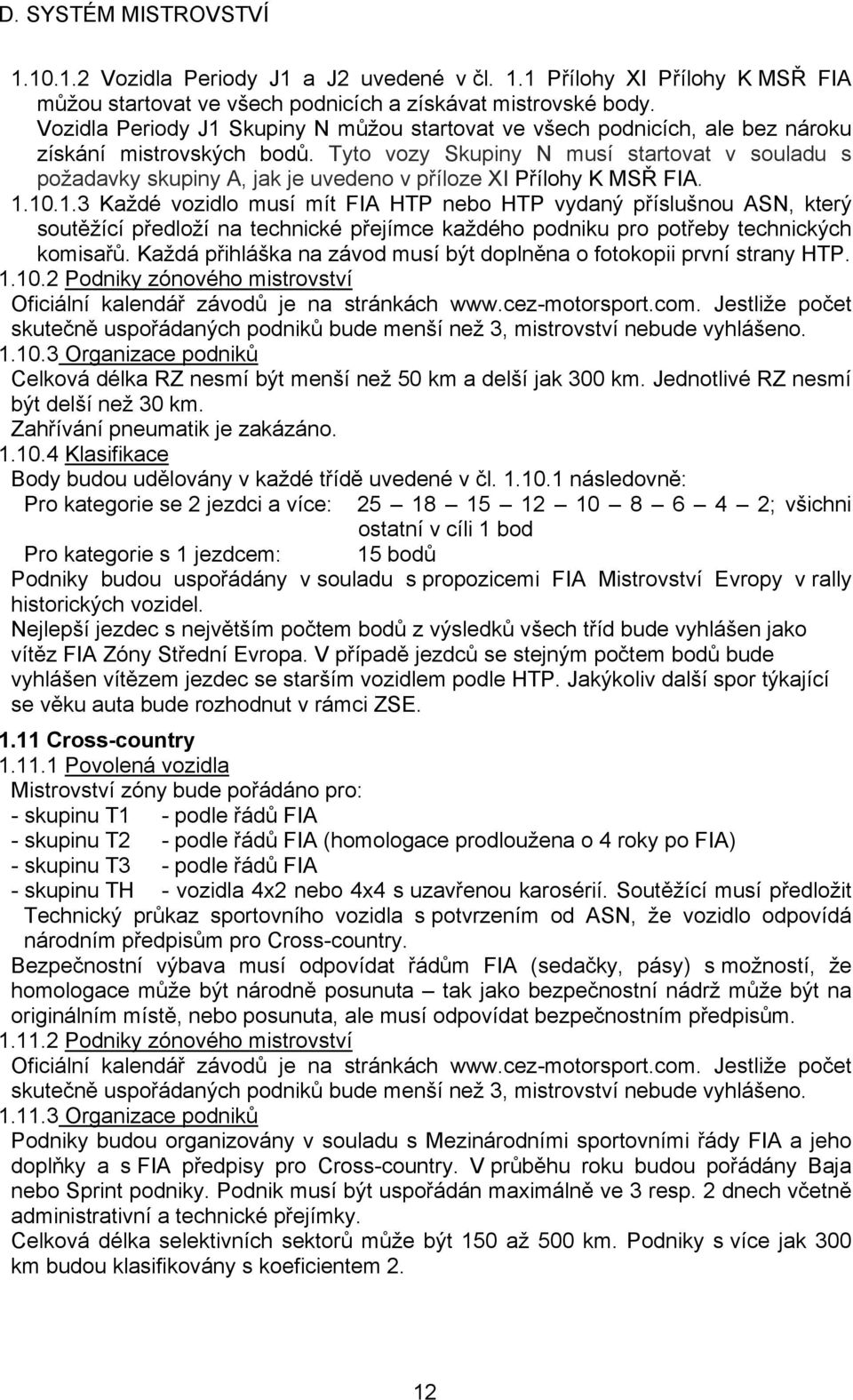 Tyto vozy Skupiny N musí startovat v souladu s požadavky skupiny A, jak je uvedeno v příloze XI Přílohy K MSŘ FIA. 1.