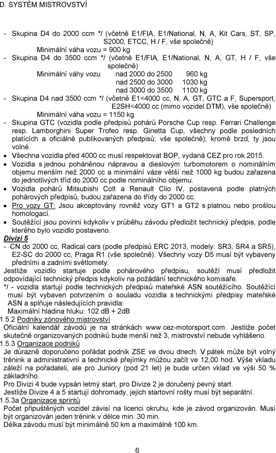 GTC a F, Supersport, E2SH<4000 cc (mimo vozidel DTM), vše společně) Minimální váha vozu = 1150 kg - Skupina GTC (vozidla podle předpisů pohárů Porsche Cup resp. Ferrari Challenge resp.