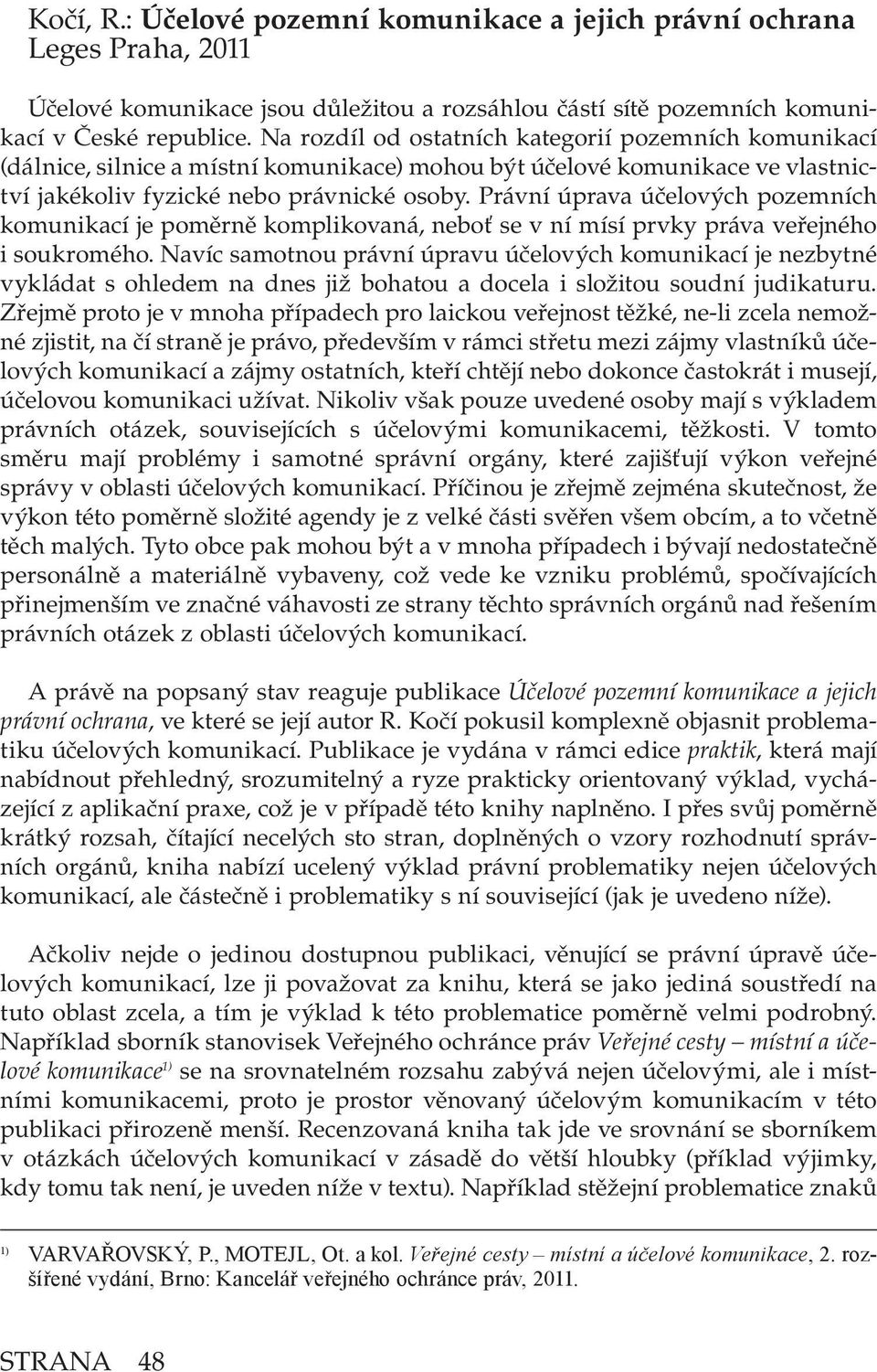 Právní úprava účelových pozemních komunikací je poměrně komplikovaná, neboť se v ní mísí prvky práva veřejného i soukromého.