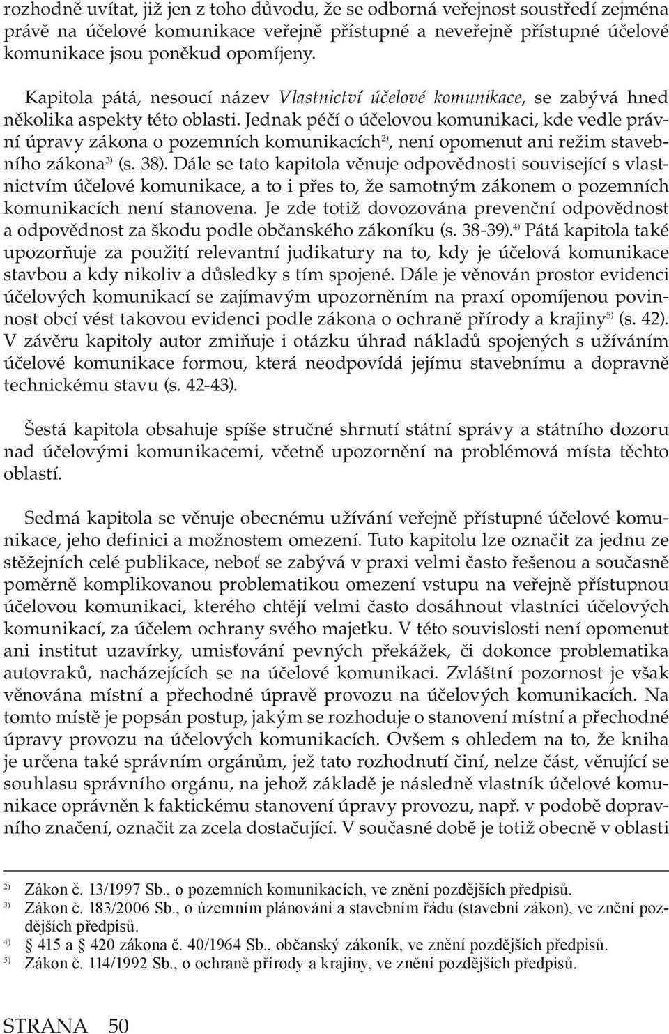 Jednak péčí o účelovou komunikaci, kde vedle právní úpravy zákona o pozemních komunikacích 2), není opomenut ani režim stavebního zákona 3) (s. 38).