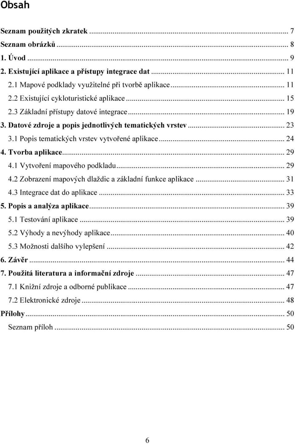 1 Vytvoření mapového podkladu... 29 4.2 Zobrazení mapových dlaždic a základní funkce aplikace... 31 4.3 Integrace dat do aplikace... 33 5. Popis a analýza aplikace... 39 5.