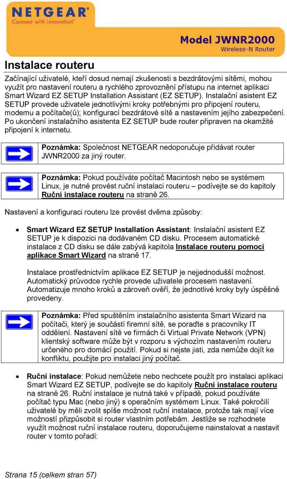 Instalační asistent EZ SETUP provede uživatele jednotlivými kroky potřebnými pro připojení routeru, modemu a počítače(ů); konfigurací bezdrátové sítě a nastavením jejího zabezpečení.
