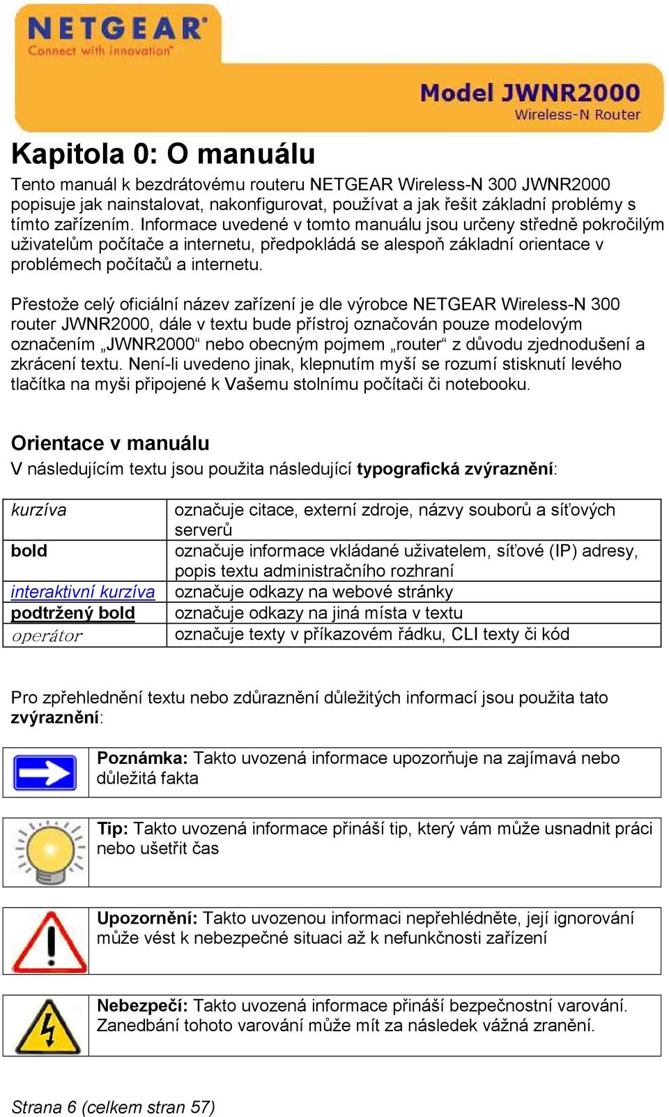 Přestože celý oficiální název zařízení je dle výrobce NETGEAR Wireless-N 300 router JWNR2000, dále v textu bude přístroj označován pouze modelovým označením JWNR2000 nebo obecným pojmem router z