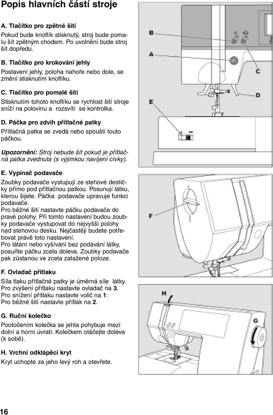 Tlačítko pro pomalé šití Stisknutím tohoto knoflíku se rychlost šití stroje sníží na polovinu a rozsvítí se kontrolka. D.