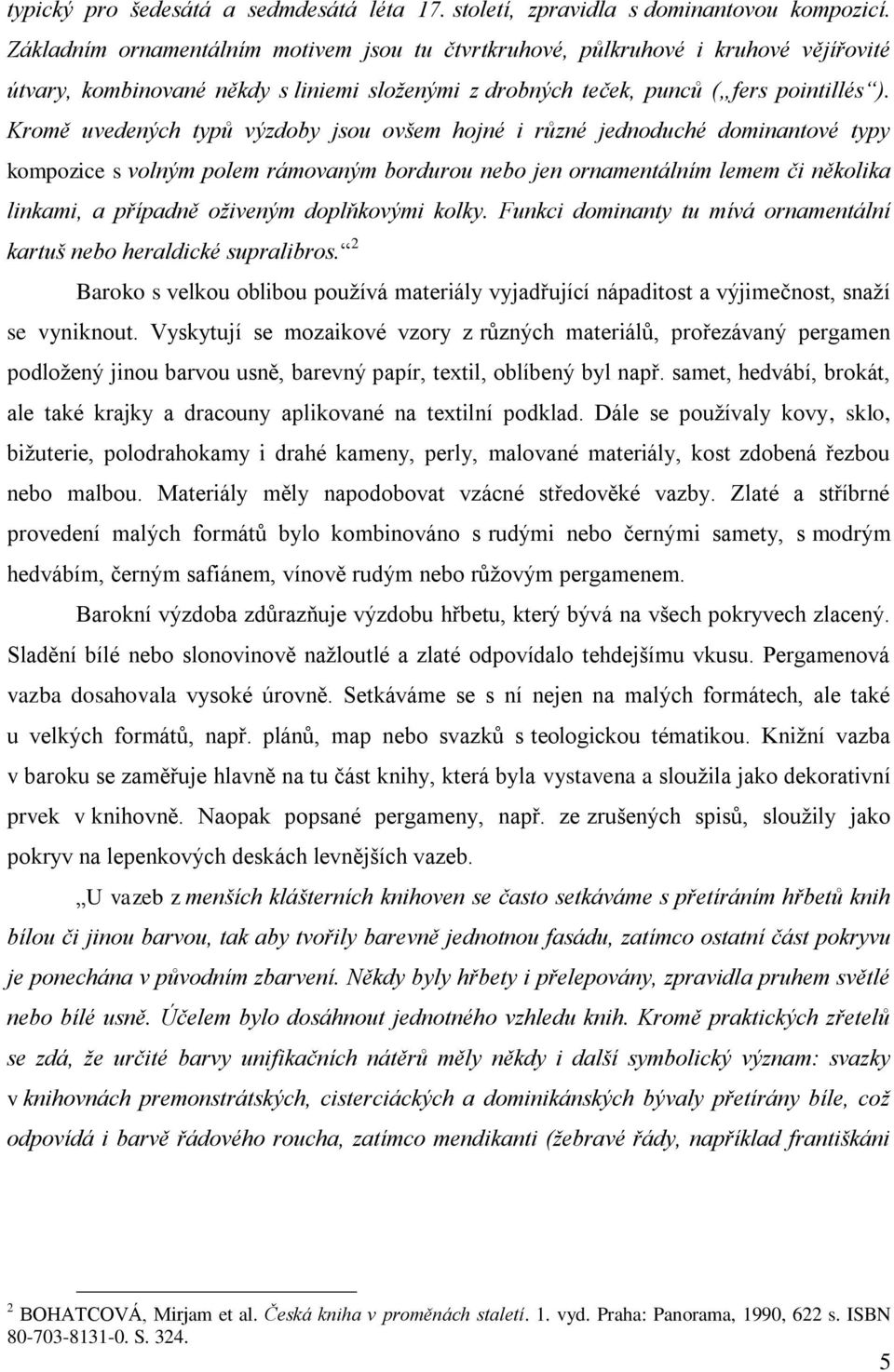 Kromě uvedených typů výzdoby jsou ovšem hojné i různé jednoduché dominantové typy kompozice s volným polem rámovaným bordurou nebo jen ornamentálním lemem či několika linkami, a případně oživeným