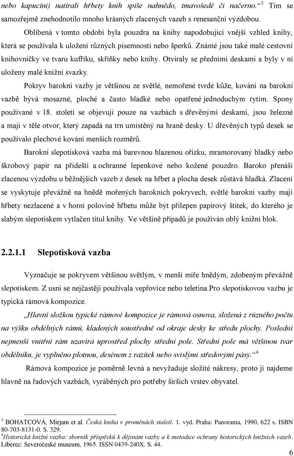 Známé jsou také malé cestovní knihovničky ve tvaru kufříku, skříňky nebo knihy. Otvíraly se předními deskami a byly v ní uloženy malé knižní svazky.