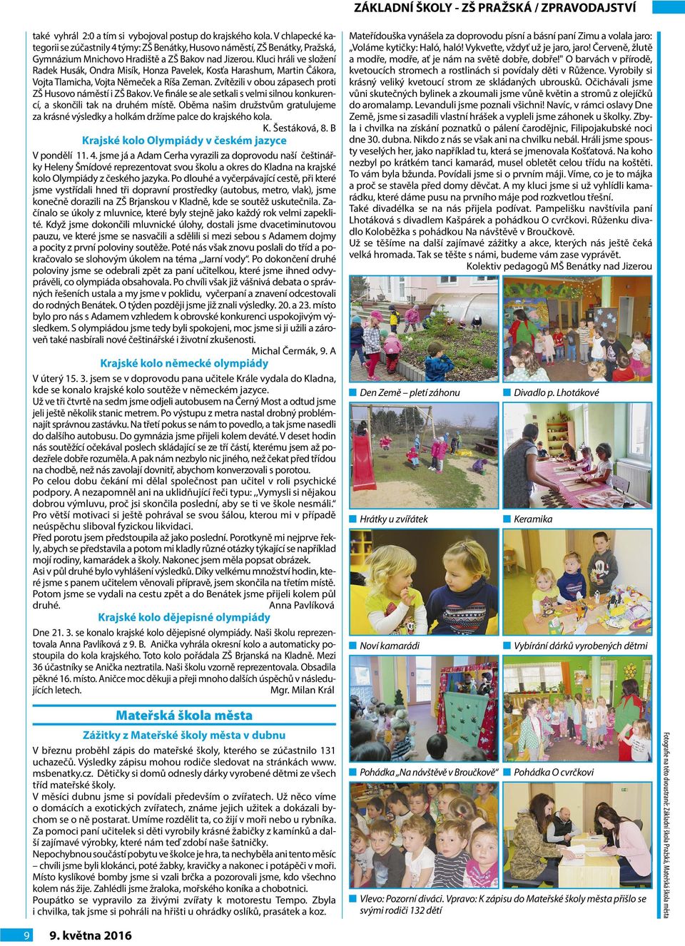 Kluci hráli ve složení Radek Husák, Ondra Misík, Honza Pavelek, Kosťa Harashum, Martin Čákora, Vojta Tlamicha, Vojta Němeček a Ríša Zeman. Zvítězili v obou zápasech proti ZŠ Husovo náměstí i ZŠ Bakov.