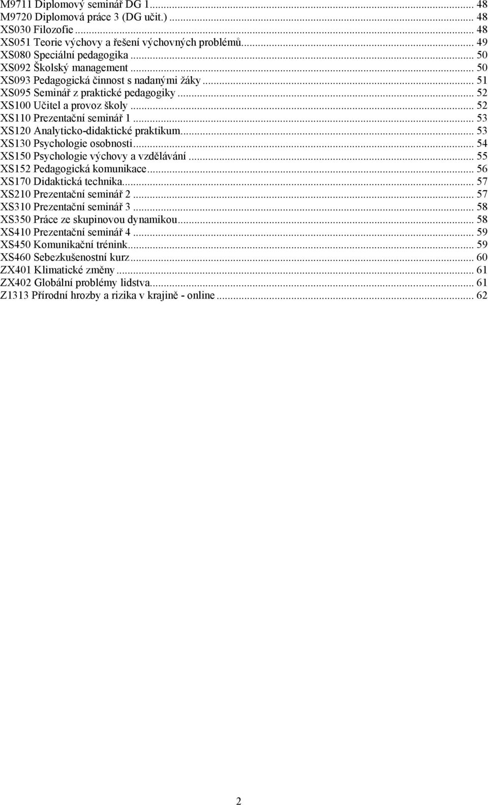 .. 53 XS120 Analyticko-didaktické praktikum... 53 XS130 Psychologie osobnosti... 54 XS150 Psychologie výchovy a vzdělávání... 55 XS152 Pedagogická komunikace... 56 XS170 Didaktická technika.