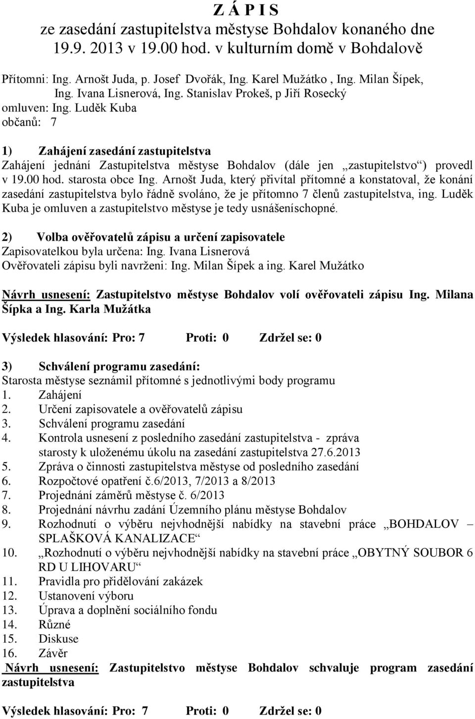 Luděk Kuba občanů: 7 1) Zahájení zasedání zastupitelstva Zahájení jednání Zastupitelstva městyse Bohdalov (dále jen zastupitelstvo ) provedl v 19.00 hod. starosta obce Ing.