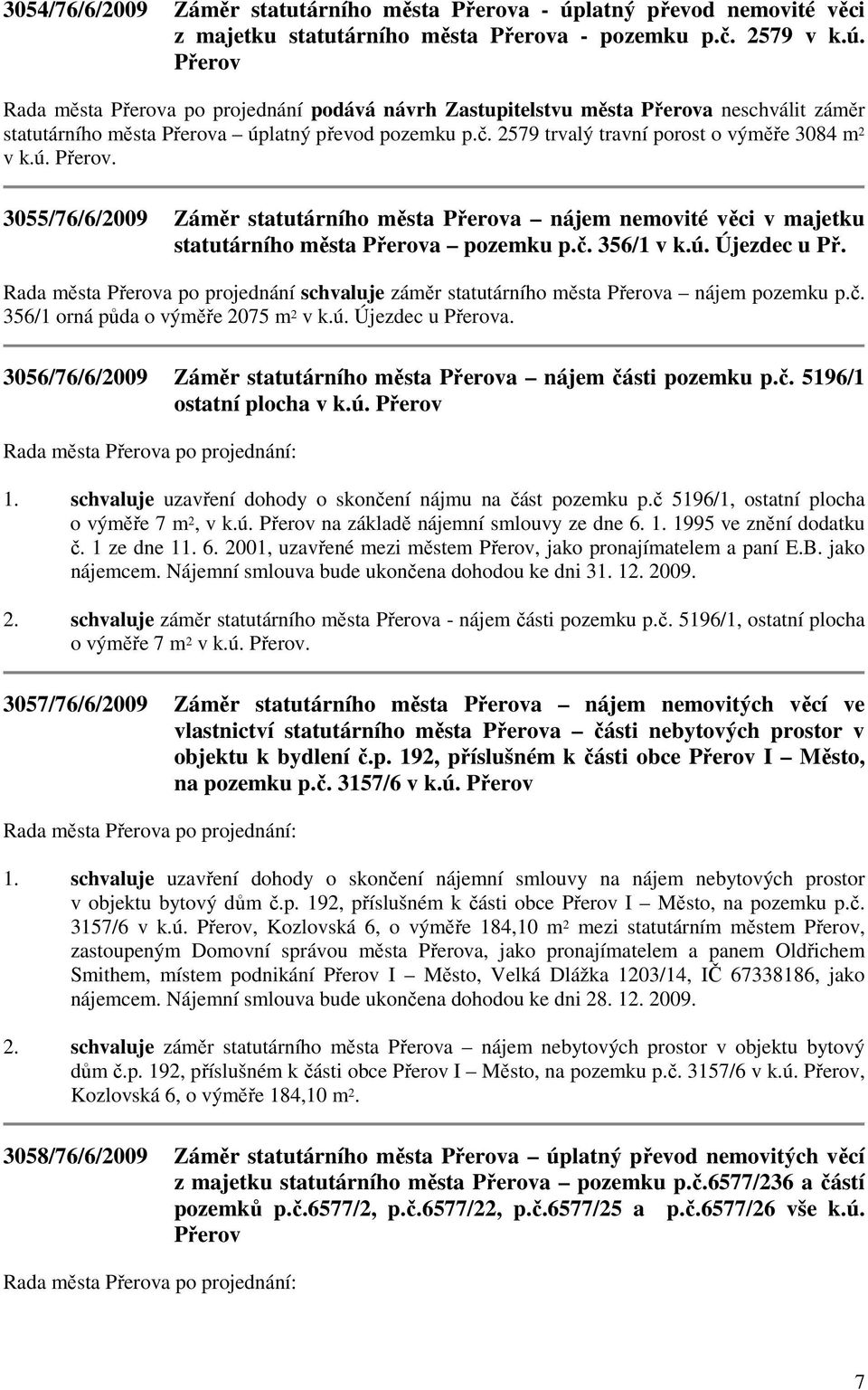 Přerov Rada města Přerova po projednání podává návrh Zastupitelstvu města Přerova neschválit záměr statutárního města Přerova úplatný převod pozemku p.č.