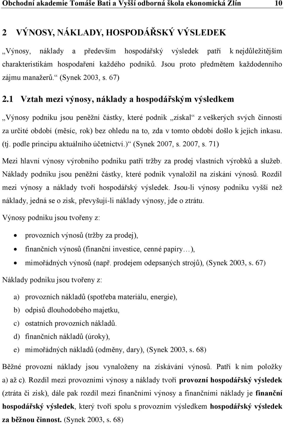 1 Vztah mezi výnosy, náklady a hospodářským výsledkem Výnosy podniku jsou peněžní částky, které podnik získal z veškerých svých činností za určité období (měsíc, rok) bez ohledu na to, zda v tomto