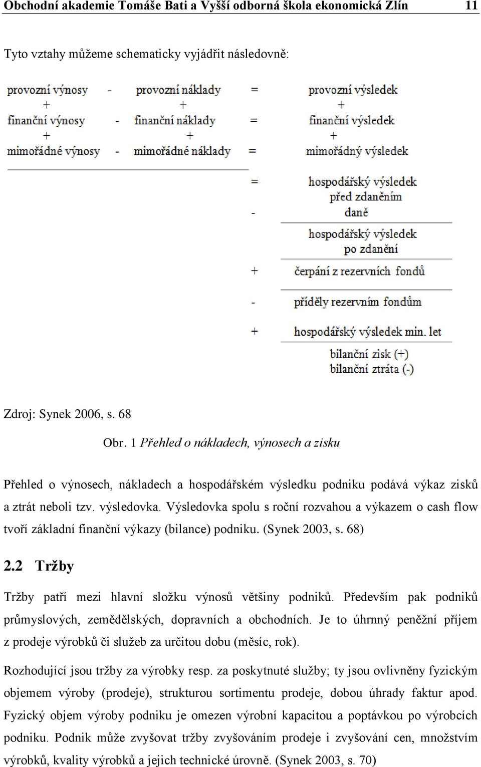 Výsledovka spolu s roční rozvahou a výkazem o cash flow tvoří základní finanční výkazy (bilance) podniku. (Synek 2003, s. 68) 2.2 Tržby Tržby patří mezi hlavní složku výnosů většiny podniků.