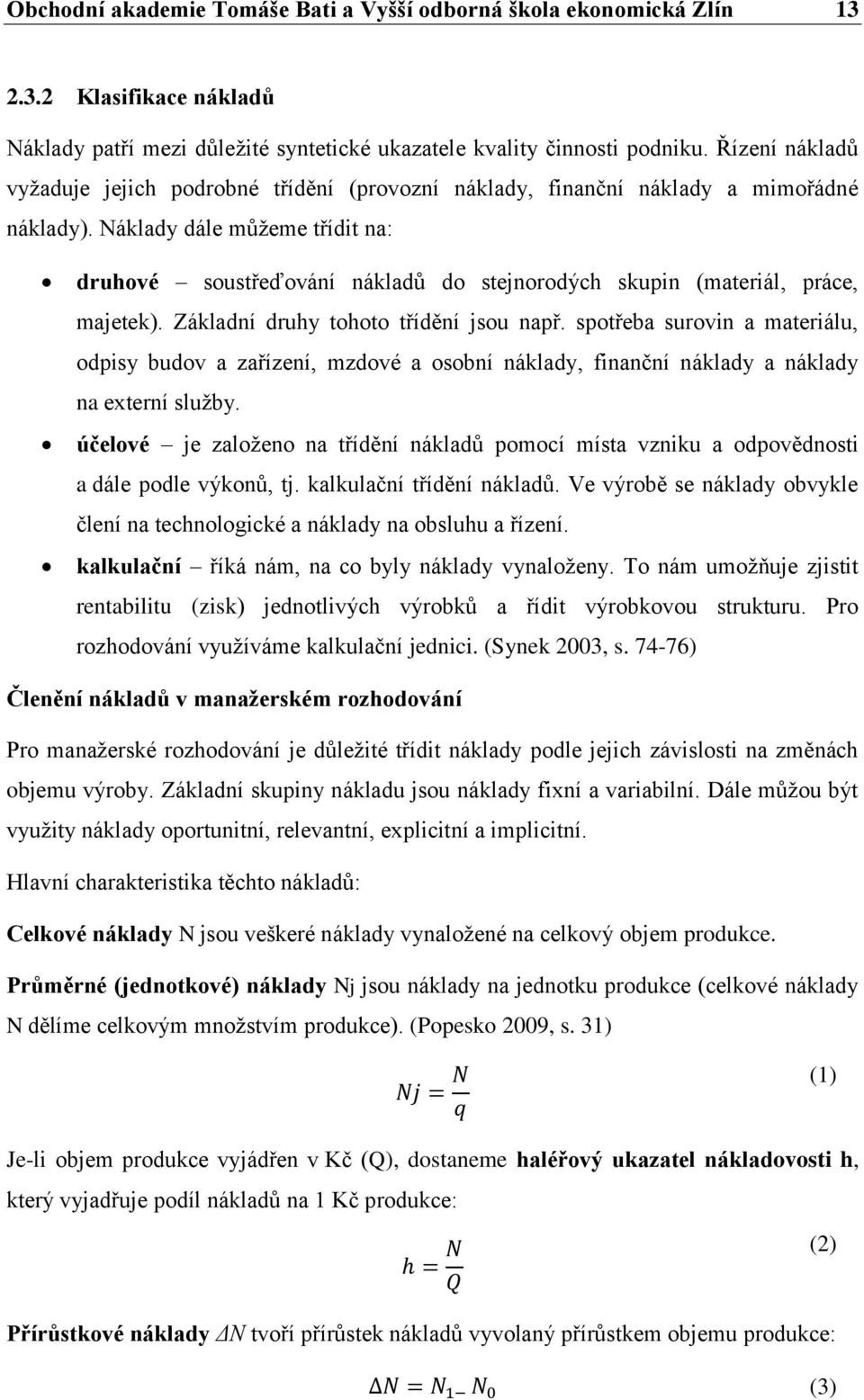 Náklady dále můžeme třídit na: druhové soustřeďování nákladů do stejnorodých skupin (materiál, práce, majetek). Základní druhy tohoto třídění jsou např.