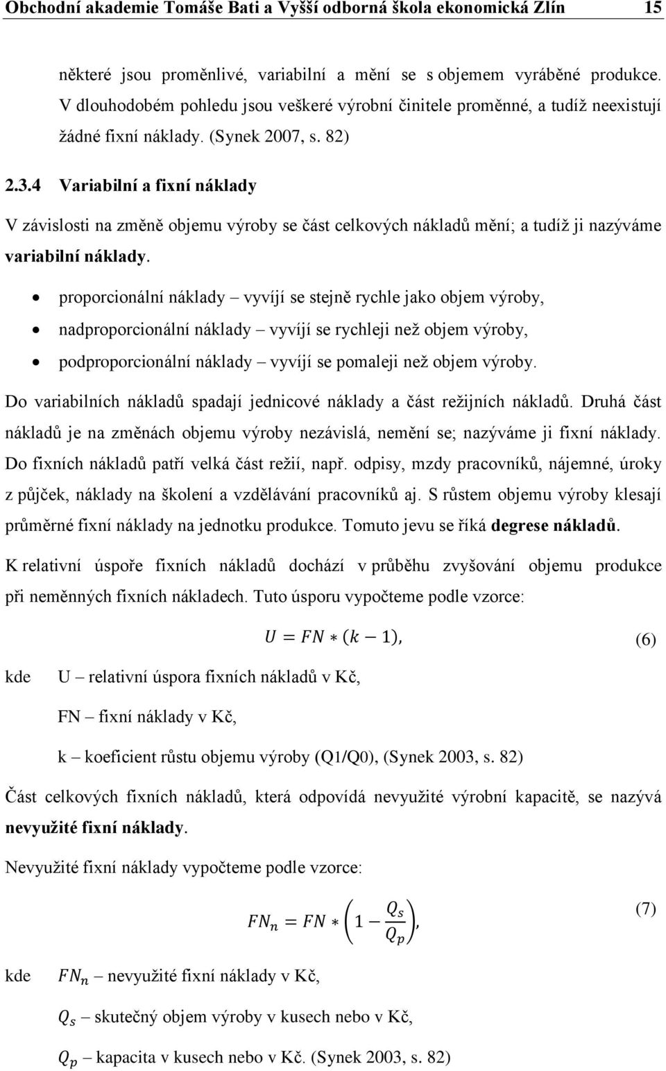 4 Variabilní a fixní náklady V závislosti na změně objemu výroby se část celkových nákladů mění; a tudíž ji nazýváme variabilní náklady.