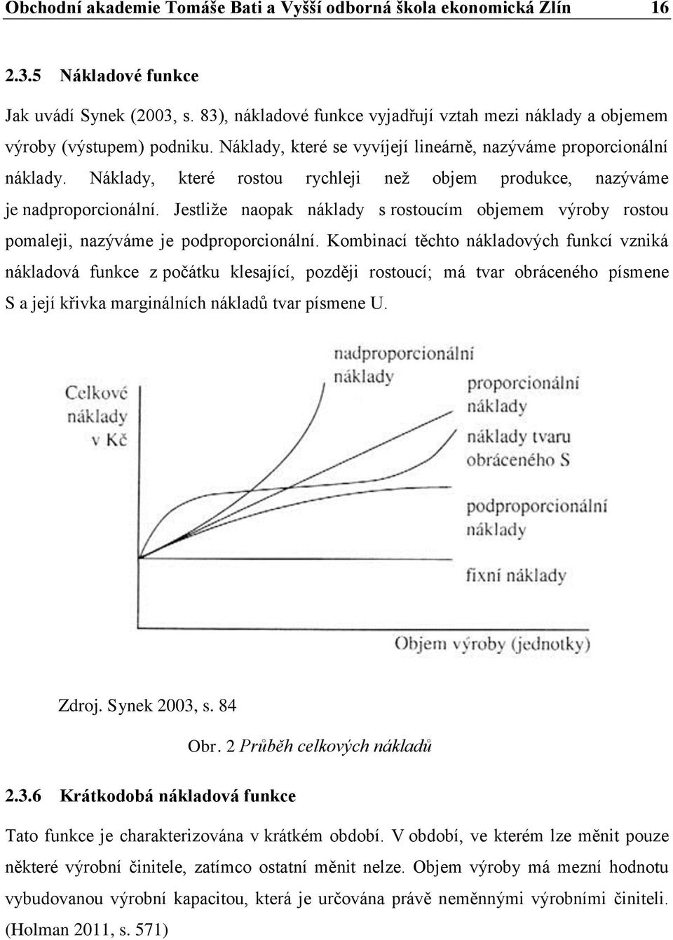 Náklady, které rostou rychleji než objem produkce, nazýváme je nadproporcionální. Jestliže naopak náklady s rostoucím objemem výroby rostou pomaleji, nazýváme je podproporcionální.