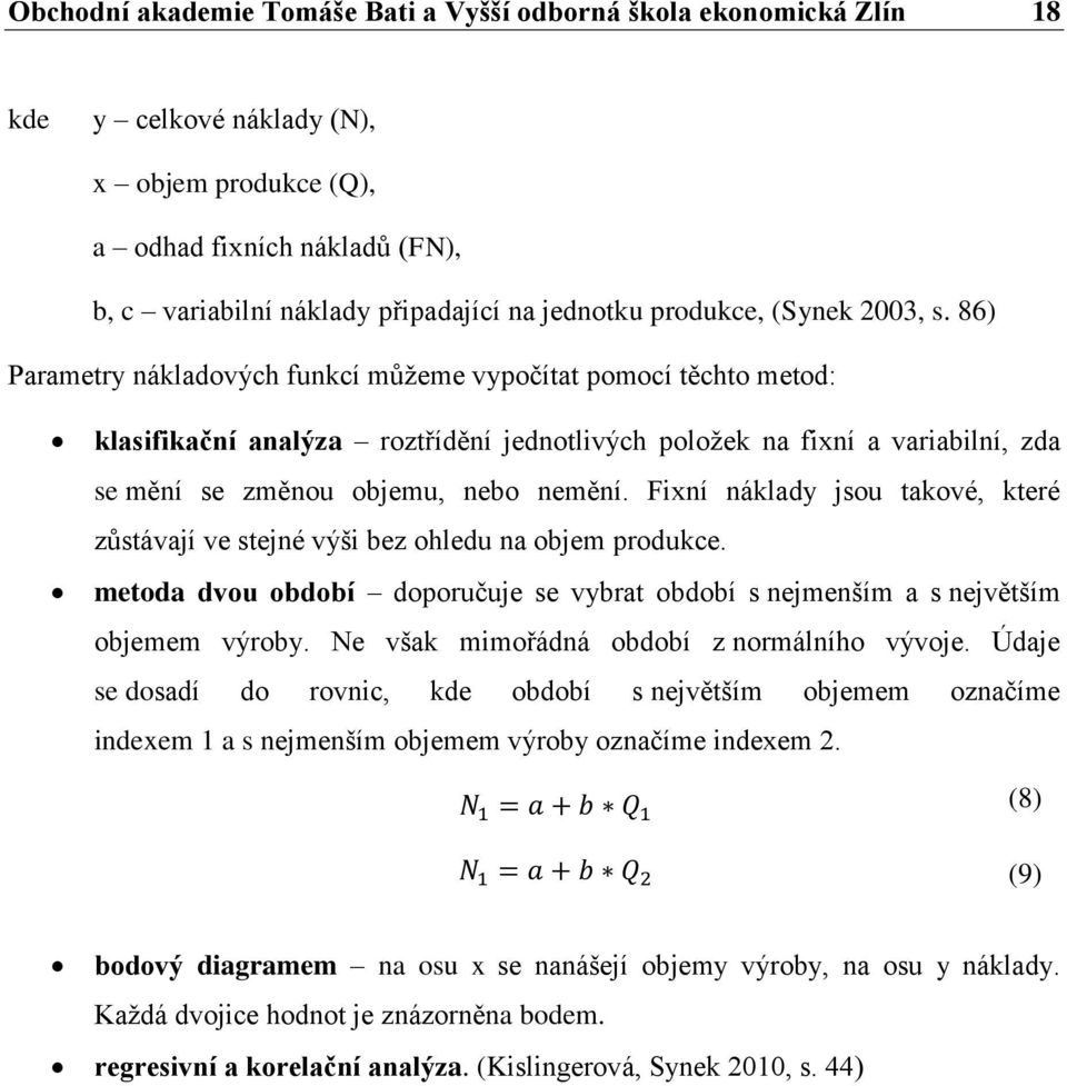 86) Parametry nákladových funkcí můžeme vypočítat pomocí těchto metod: klasifikační analýza roztřídění jednotlivých položek na fixní a variabilní, zda se mění se změnou objemu, nebo nemění.