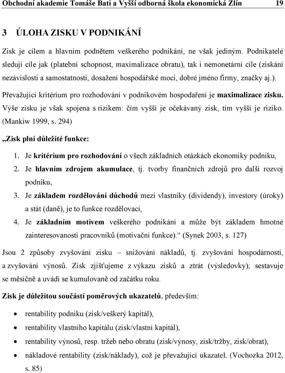 Výše zisku je však spojena s rizikem: čím vyšší je očekávaný zisk, tím vyšší je riziko. (Mankiw 1999, s. 294) Zisk plní důležité funkce: 1.