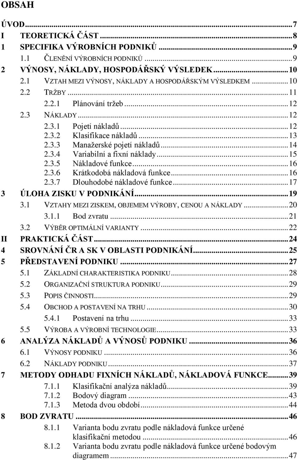 .. 14 2.3.4 Variabilní a fixní náklady... 15 2.3.5 Nákladové funkce... 16 2.3.6 Krátkodobá nákladová funkce... 16 2.3.7 Dlouhodobé nákladové funkce... 17 3 ÚLOHA ZISKU V PODNIKÁNÍ... 19 3.