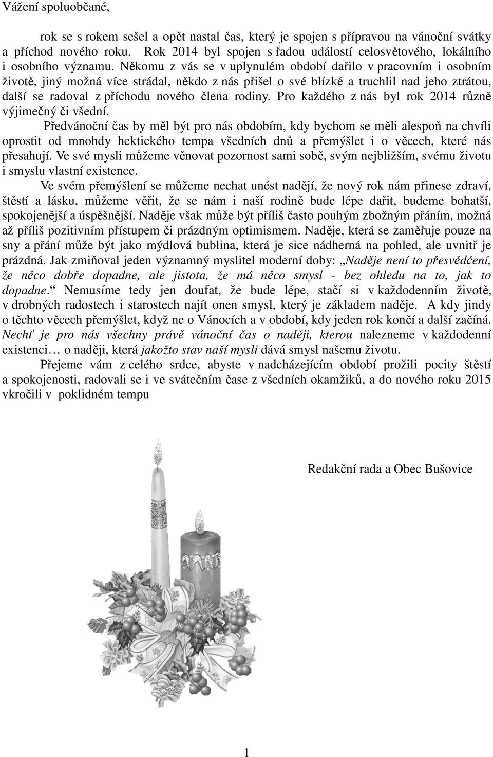 Někomu z vás se v uplynulém období dařilo v pracovním i osobním životě, jiný možná více strádal, někdo z nás přišel o své blízké a truchlil nad jeho ztrátou, další se radoval z příchodu nového člena