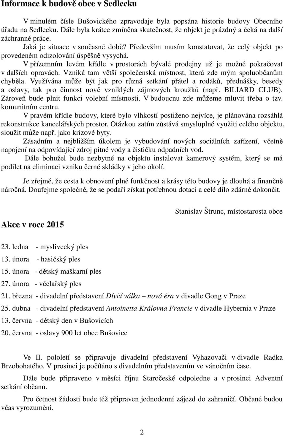 Především musím konstatovat, že celý objekt po provedeném odizolování úspěšně vysychá. V přízemním levém křídle v prostorách bývalé prodejny už je možné pokračovat v dalších opravách.