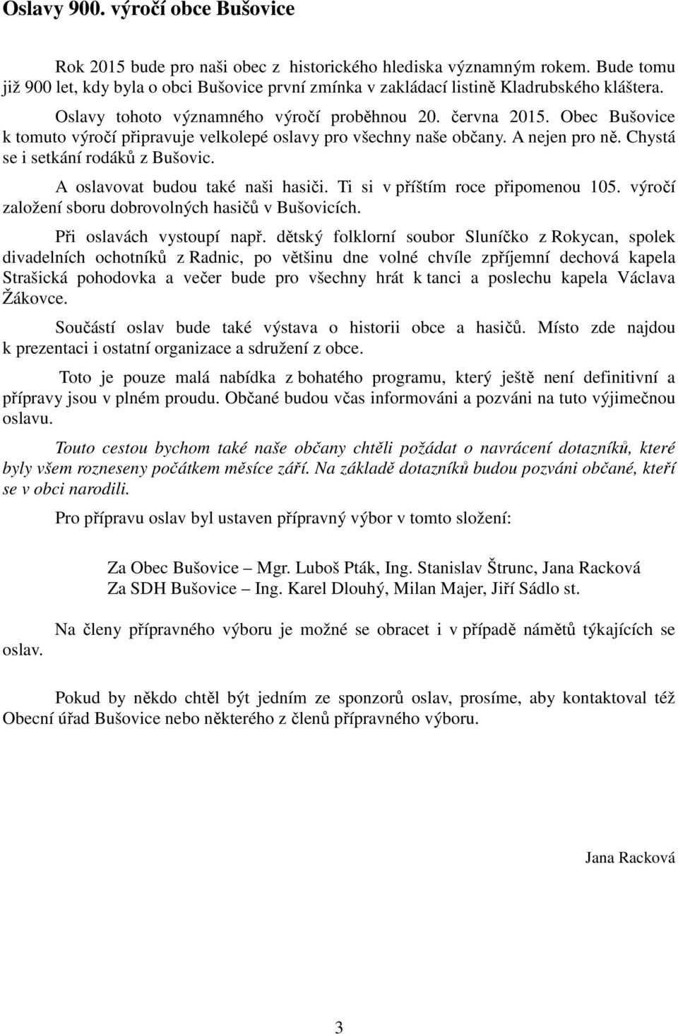 Obec Bušovice k tomuto výročí připravuje velkolepé oslavy pro všechny naše občany. A nejen pro ně. Chystá se i setkání rodáků z Bušovic. A oslavovat budou také naši hasiči.