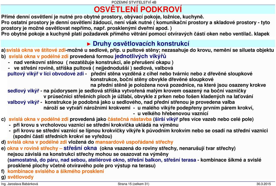 ) Pro obytné pokoje a kuchyně platí požadavek přímého větrání pomocí otvíravých částí oken nebo ventilač. klapek Druhy osvětlovacích konstrukcí a) svislá okna ve štítové zdi-možné u sedlové, příp.