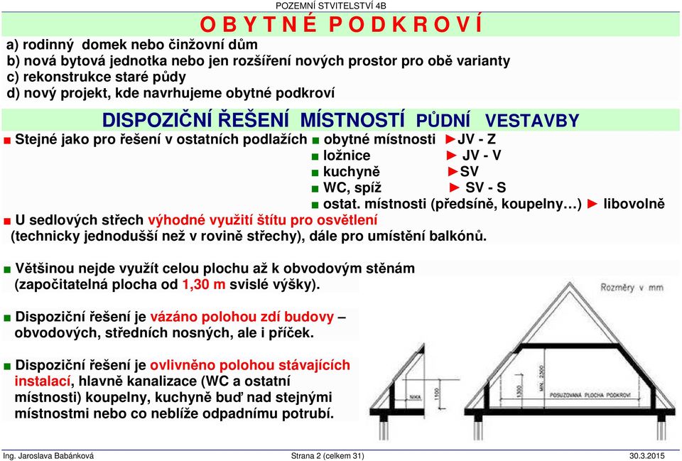 místnosti (předsíně, koupelny ) libovolně U sedlových střech výhodné využití štítu pro osvětlení (technicky jednodušší než v rovině střechy), dále pro umístění balkónů.