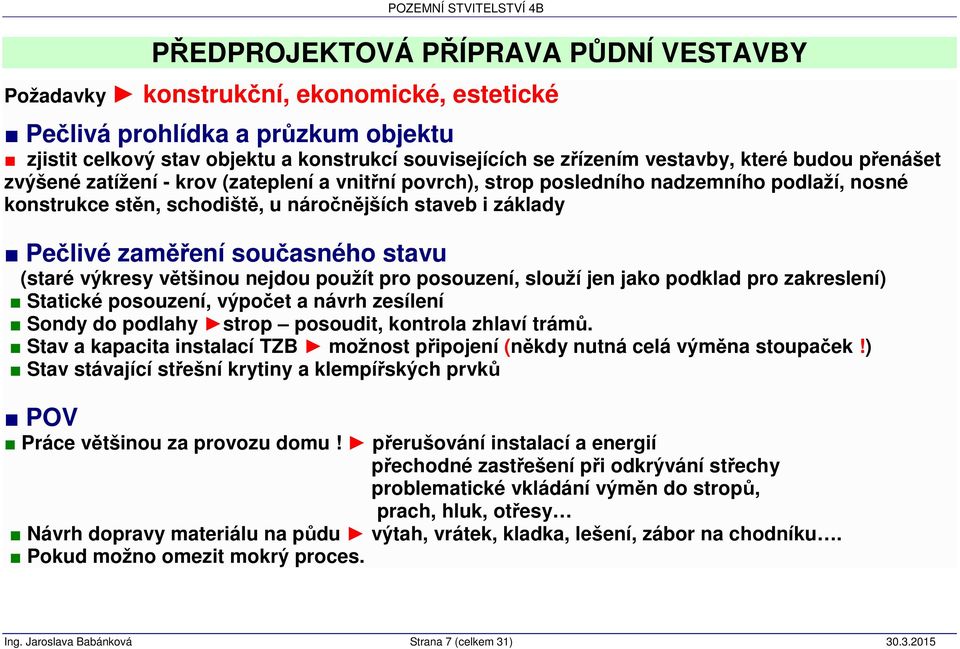 současného stavu (staré výkresy většinou nejdou použít pro posouzení, slouží jen jako podklad pro zakreslení) Statické posouzení, výpočet a návrh zesílení Sondy do podlahy strop posoudit, kontrola