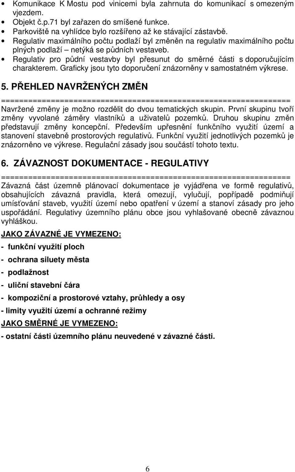 Regulativ pro půdní vestavby byl přesunut do směrné části s doporučujícím charakterem. Graficky jsou tyto doporučení znázorněny v samostatném výkrese. 5.