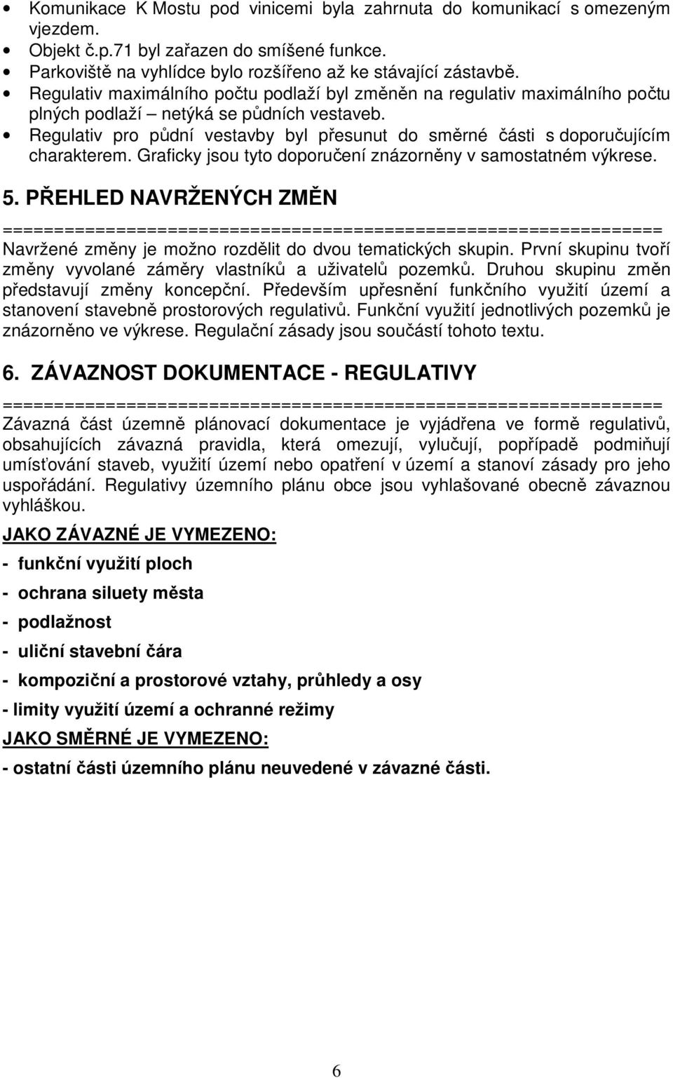 Regulativ pro půdní vestavby byl přesunut do směrné části s doporučujícím charakterem. Graficky jsou tyto doporučení znázorněny v samostatném výkrese. 5.