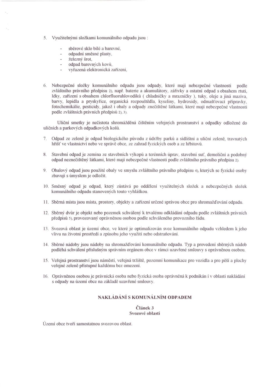 baterie a akumulátory, zářivky a ostatní odpad s obsahem rtuti, léky, zařízení s obsahem chlorfluoruhlovodíků ( chladničky a mrazničky ), tuky, oleje a jiná maziva, barvy, lepidla a pryskyřice,