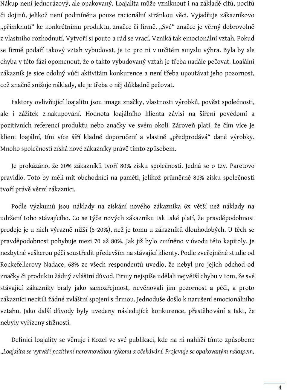 Pokud se firmě podaří takový vztah vybudovat, je to pro ni v určitém smyslu výhra. Byla by ale chyba v této fázi opomenout, že o takto vybudovaný vztah je třeba nadále pečovat.