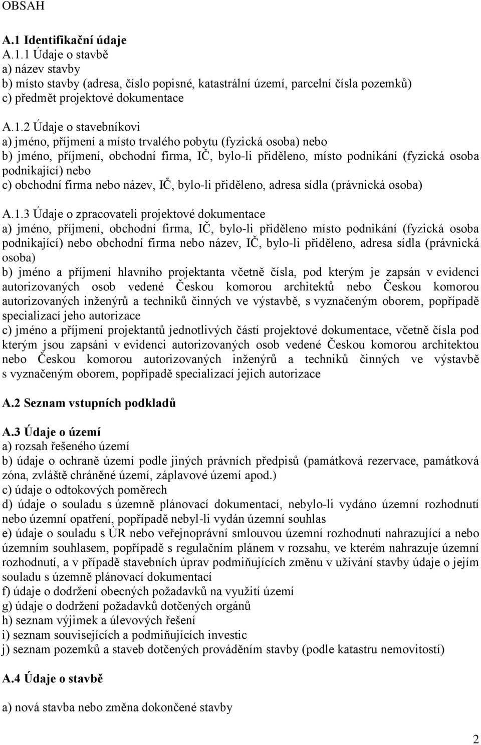 1 Údaje o stavbě a) název stavby b) místo stavby (adresa, číslo popisné, katastrální území, parcelní čísla pozemků) c) předmět projektové dokumentace A.1.2 Údaje o stavebníkovi a) jméno, příjmení a