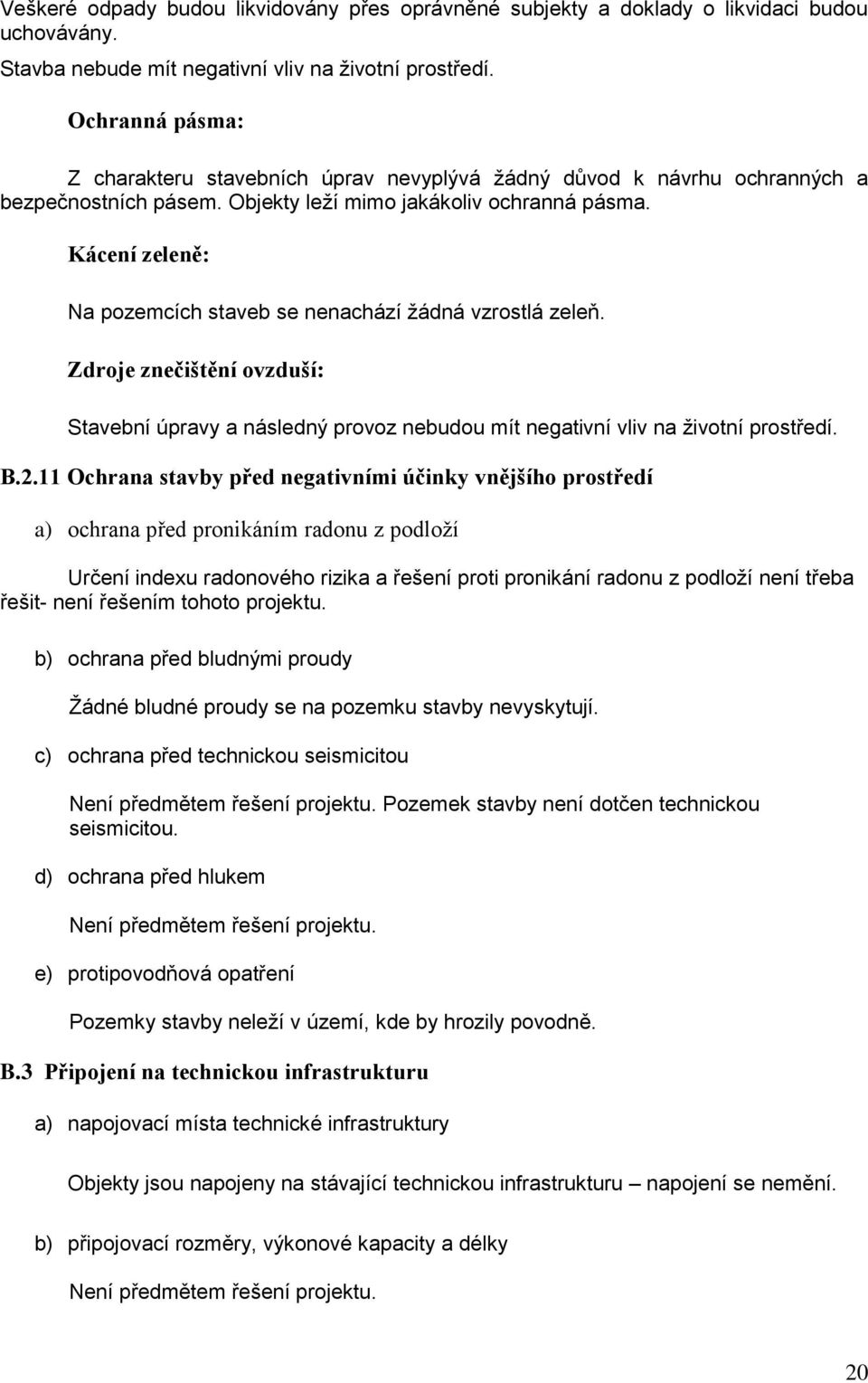 Kácení zeleně: Na pozemcích staveb se nenachází žádná vzrostlá zeleň. Zdroje znečištění ovzduší: Stavební úpravy a následný provoz nebudou mít negativní vliv na životní prostředí. B.2.