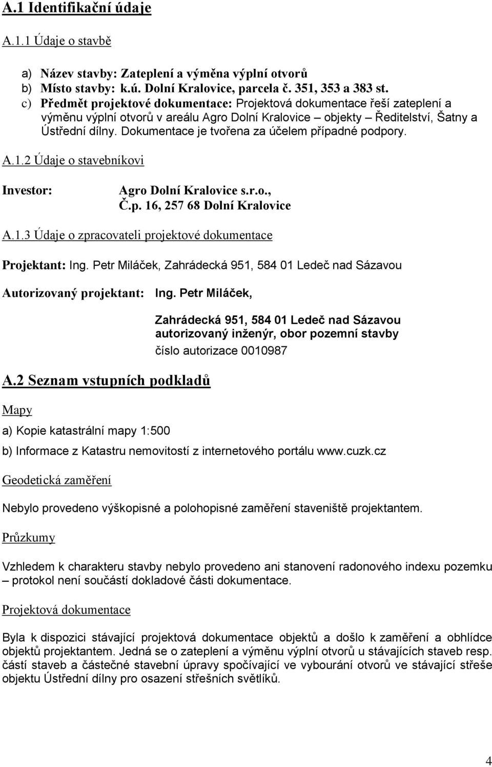 Dokumentace je tvořena za účelem případné podpory. A.1.2 Údaje o stavebníkovi Investor: Agro Dolní Kralovice s.r.o., Č.p. 16, 257 68 Dolní Kralovice A.1.3 Údaje o zpracovateli projektové dokumentace Projektant: Ing.