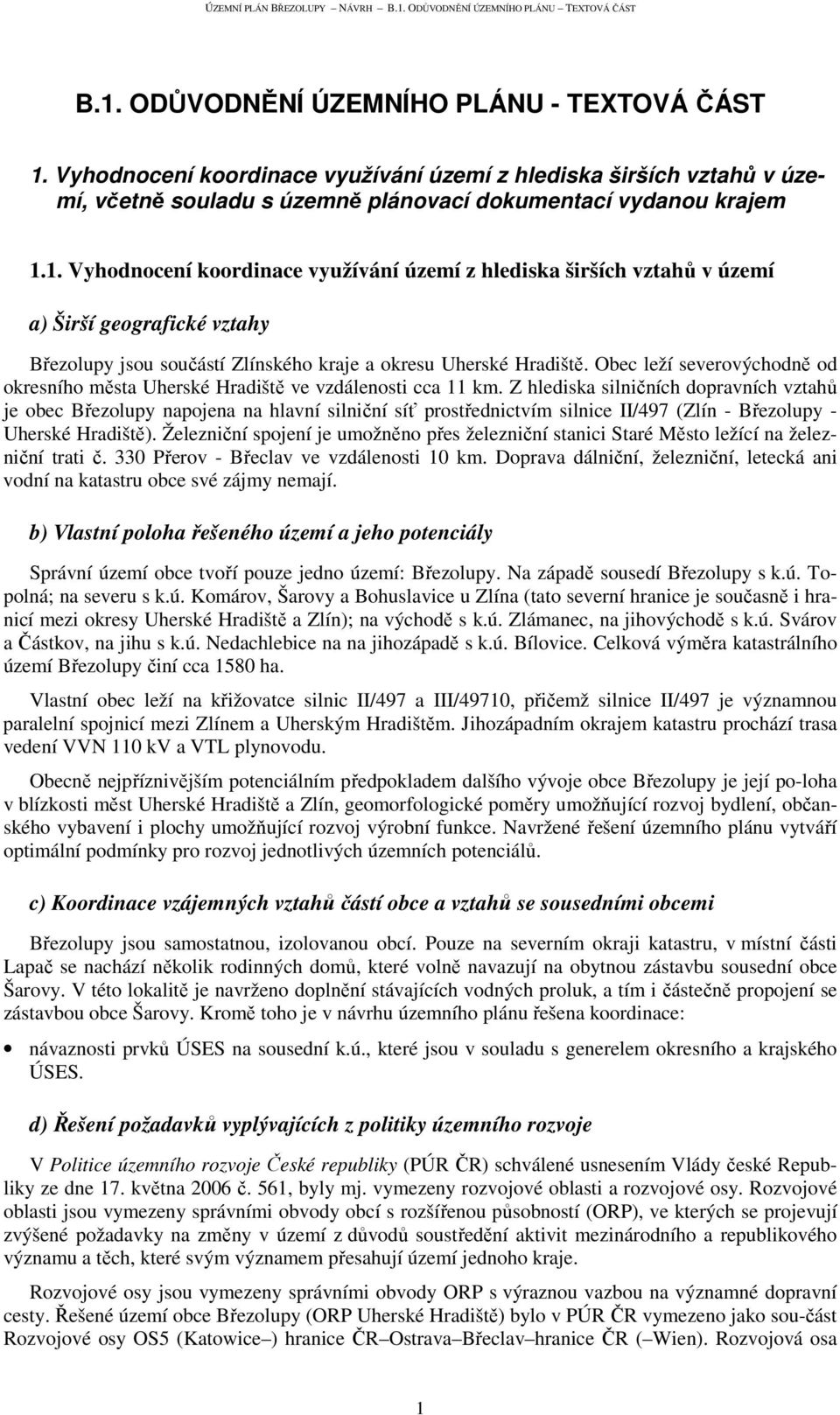 Z hlediska silničních dopravních vztahů je obec Březolupy napojena na hlavní silniční síť prostřednictvím silnice II/497 (Zlín - Březolupy - Uherské Hradiště).