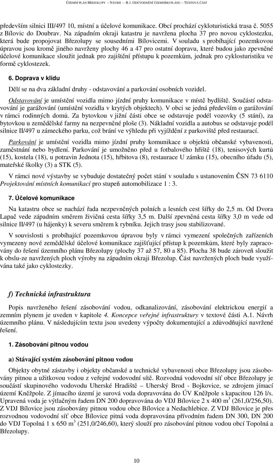 V souladu s probíhající pozemkovou úpravou jsou kromě jiného navrženy plochy 46 a 47 pro ostatní dopravu, které budou jako zpevněné účelové komunikace sloužit jednak pro zajištění přístupu k