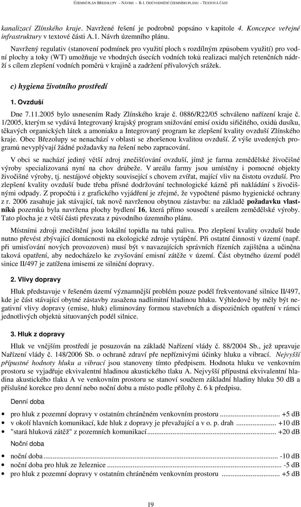 cílem zlepšení vodních poměrů v krajině a zadržení přívalových srážek. c) hygiena životního prostředí 1. Ovzduší Dne 7.11.2005 bylo usnesením Rady Zlínského kraje č.