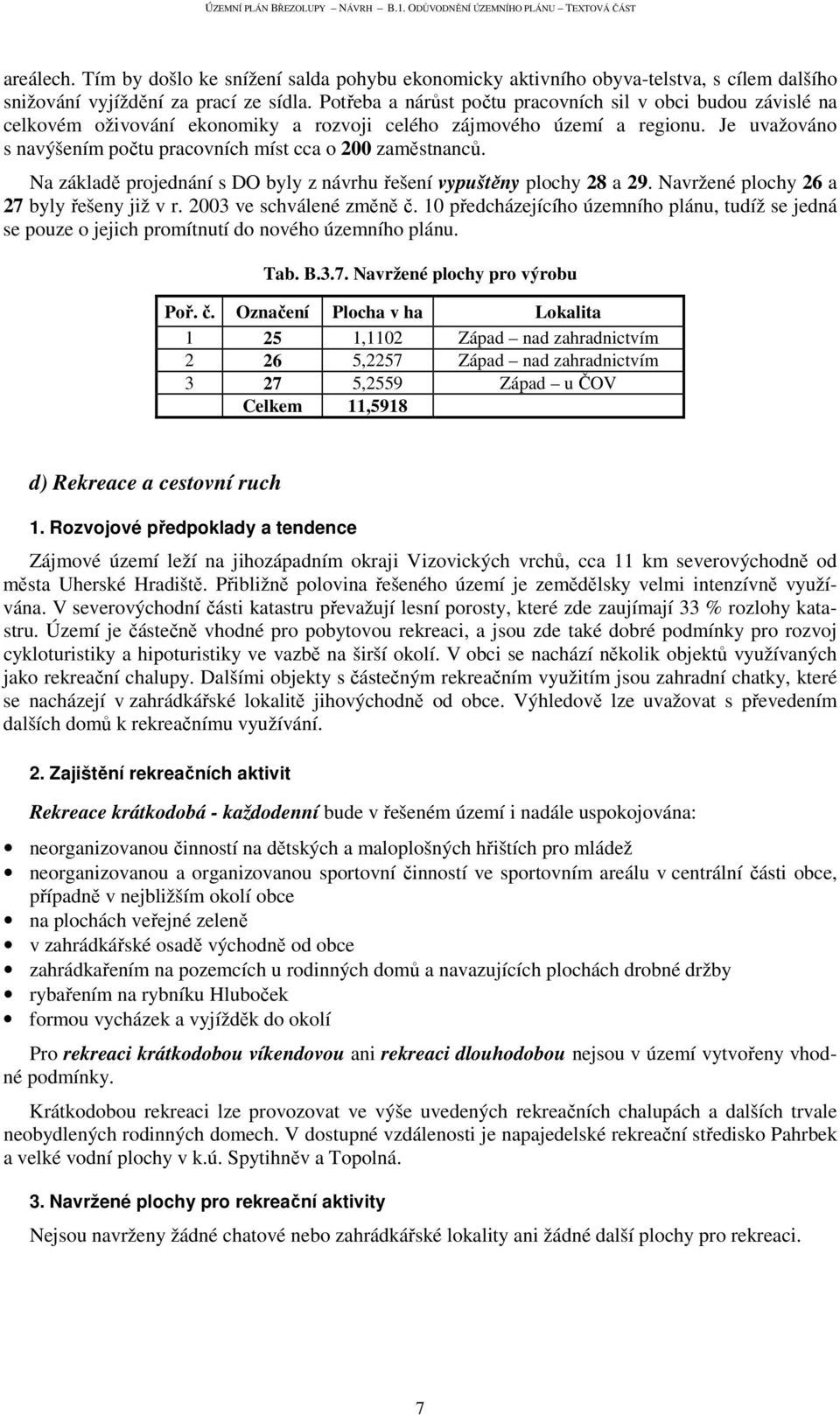 Je uvažováno s navýšením počtu pracovních míst cca o 200 zaměstnanců. Na základě projednání s DO byly z návrhu řešení vypuštěny plochy 28 a 29. Navržené plochy 26 a 27 byly řešeny již v r.