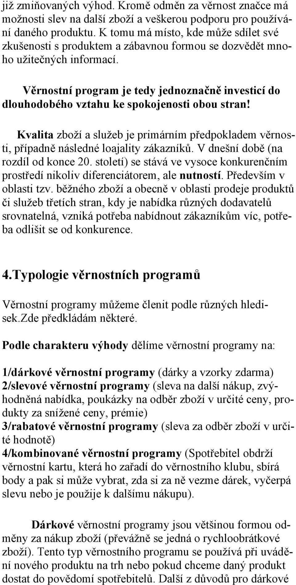 Věrnostní program je tedy jednoznačně investicí do dlouhodobého vztahu ke spokojenosti obou stran! Kvalita zboží a služeb je primárním předpokladem věrnosti, případně následné loajality zákazníků.