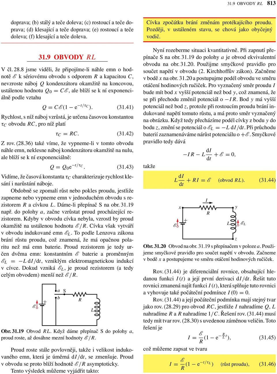 podle vzthu Q = C (1 e t/τ C ). (31.41) ychlost, s níž náoj vzrůstá, je určen čsovou konstntou τ C ovodu C, pro níž pltí τ C = C. (31.42) Z rov. (28.