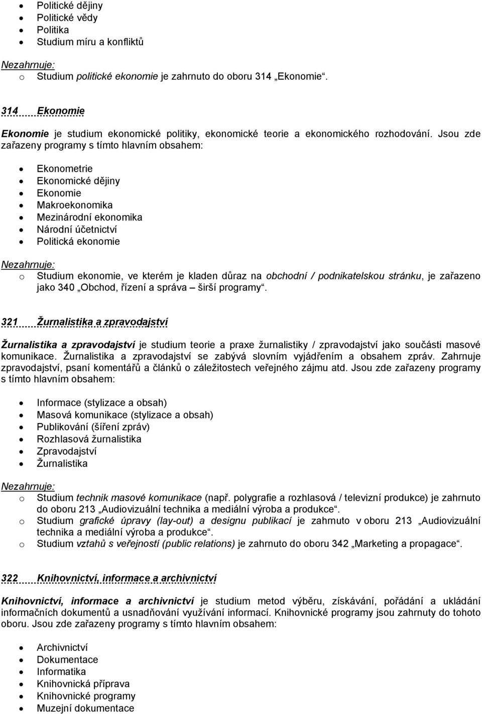 Jsou zde zařazeny programy s tímto hlavním obsahem: Ekonometrie Ekonomické dějiny Ekonomie Makroekonomika Mezinárodní ekonomika Národní účetnictví Politická ekonomie o Studium ekonomie, ve kterém je