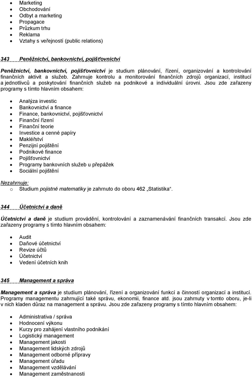 Zahrnuje kontrolu a monitorování finančních zdrojů organizací, institucí a jednotlivců a poskytování finančních služeb na podnikové a individuální úrovni.